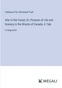 bokomslag Afar In the Forest; Or, Pictures of Life and Scenery in the Woods of Canada, A Tale