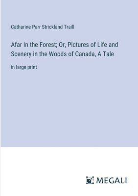 Afar In the Forest; Or, Pictures of Life and Scenery in the Woods of Canada, A Tale 1