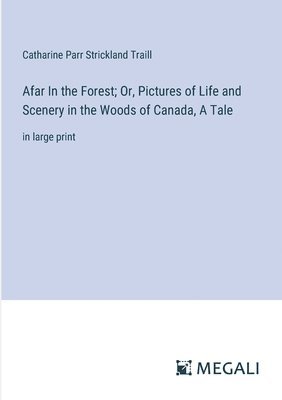 Catharine Parr Strickland Traill - Afar In the Forest; Or, Pictures of Life and Scenery in the Woods of Canada, A Tale, Häftad