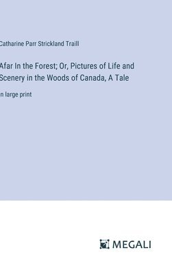 bokomslag Afar In the Forest; Or, Pictures of Life and Scenery in the Woods of Canada, A Tale