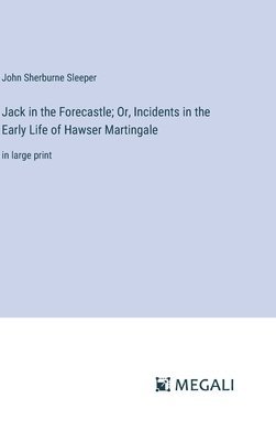 Jack in the Forecastle; Or, Incidents in the Early Life of Hawser Martingale