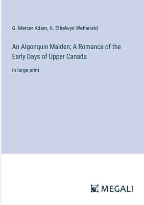 Algonquin Maiden; A Romance of the Early Days of Upper Canada
