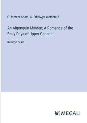 An Algonquin Maiden; A Romance of the Early Days of Upper Canada 1