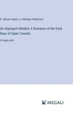 An Algonquin Maiden; A Romance of the Early Days of Upper Canada 1