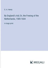 bokomslag By England's Aid; Or, the Freeing of the Netherlands, 1585-1604