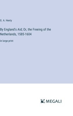 bokomslag By England's Aid; Or, the Freeing of the Netherlands, 1585-1604