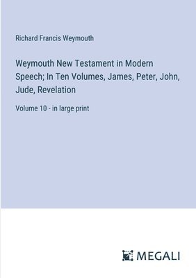 Richard Francis Weymouth - Weymouth New Testament in Modern Speech; In Ten Volumes, James, Peter, John, Jude, Revelation, Häftad