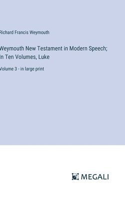 Weymouth New Testament in Modern Speech; In Ten Volumes, Luke