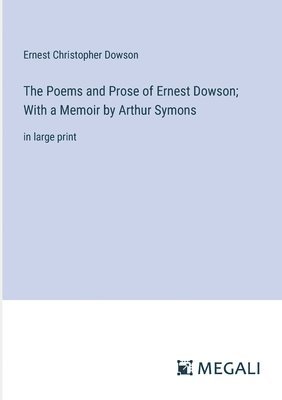 The Poems and Prose of Ernest Dowson; With a Memoir by Arthur Symons 1