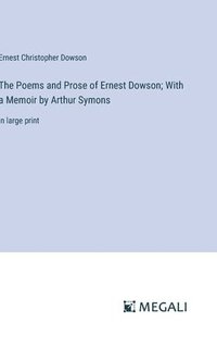 bokomslag The Poems and Prose of Ernest Dowson; With a Memoir by Arthur Symons