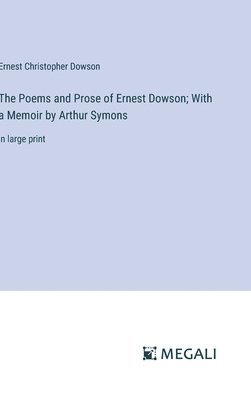 The Poems and Prose of Ernest Dowson; With a Memoir by Arthur Symons 1