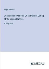 bokomslag Guns and Snowshoes; Or, the Winter Outing of the Young Hunters