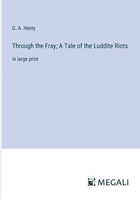 G a Henty, G. a. Henty, G. A. Henty - Through the Fray; A Tale of the Luddite Riots, Häftad