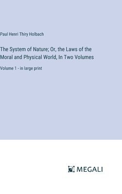 System of Nature; Or, the Laws of the Moral and Physical World, In Two Volumes