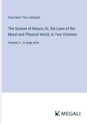System of Nature; Or, the Laws of the Moral and Physical World, In Two Volumes