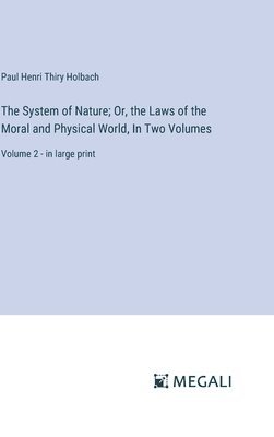 The System of Nature; Or, the Laws of the Moral and Physical World, In Two Volumes 1