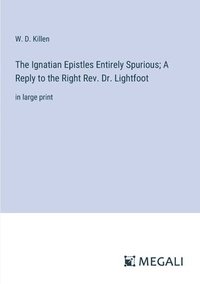 bokomslag The Ignatian Epistles Entirely Spurious; A Reply to the Right Rev. Dr. Lightfoot