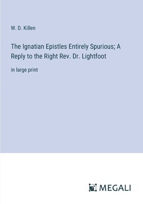 W D Killen, W. D. Killen - Ignatian Epistles Entirely Spurious; A Reply to the Right Rev. Dr. Lightfoot, Häftad