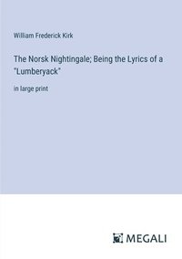bokomslag The Norsk Nightingale; Being the Lyrics of a &quot;Lumberyack&quot;