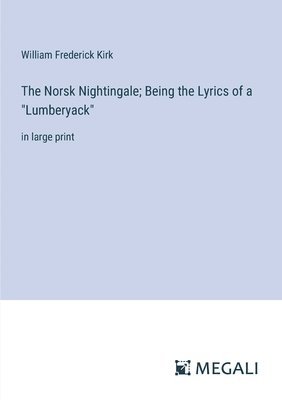 William Frederick Kirk - Norsk Nightingale; Being the Lyrics of a "Lumberyack", Häftad