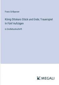 bokomslag Knig Ottokars Glck und Ende; Trauerspiel In Fnf Aufzgen