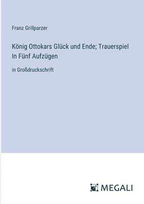 bokomslag Knig Ottokars Glck und Ende; Trauerspiel In Fnf Aufzgen