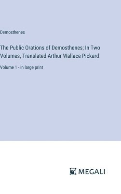 Public Orations of Demosthenes; In Two Volumes, Translated Arthur Wallace Pickard
