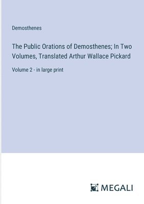 Public Orations of Demosthenes; In Two Volumes, Translated Arthur Wallace Pickard