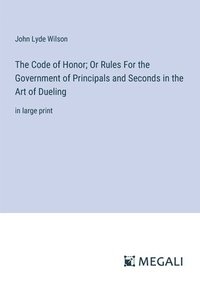 bokomslag The Code of Honor; Or Rules For the Government of Principals and Seconds in the Art of Dueling