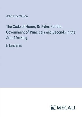 bokomslag The Code of Honor; Or Rules For the Government of Principals and Seconds in the Art of Dueling