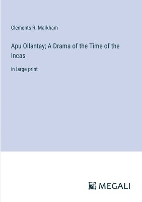 Apu Ollantay; A Drama of the Time of the Incas