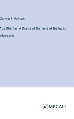 Apu Ollantay; A Drama of the Time of the Incas
