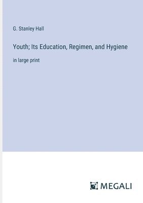 G Stanley Hall, G. Stanley Hall - Youth; Its Education, Regimen, and Hygiene, Häftad