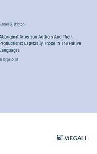 bokomslag Aboriginal American Authors And Their Productions; Especially Those In The Native Languages