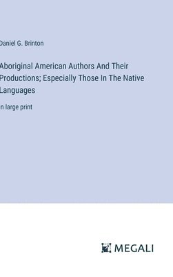 Aboriginal American Authors And Their Productions; Especially Those In The Native Languages 1