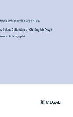 bokomslag A Select Collection of Old English Plays