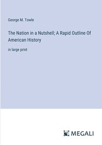 bokomslag The Nation in a Nutshell; A Rapid Outline Of American History