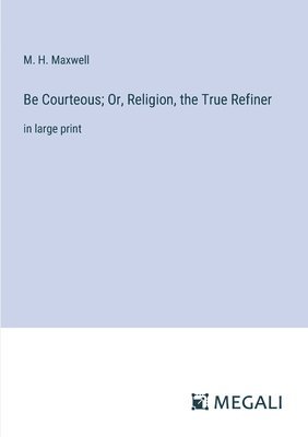 Be Courteous; Or, Religion, the True Refiner 1