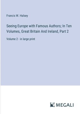 Seeing Europe with Famous Authors; In Ten Volumes, Great Britain And Ireland, Part 2 1