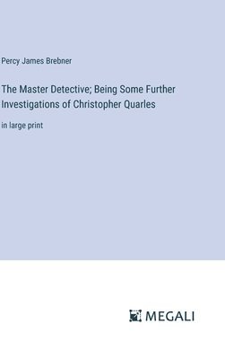 bokomslag The Master Detective; Being Some Further Investigations of Christopher Quarles