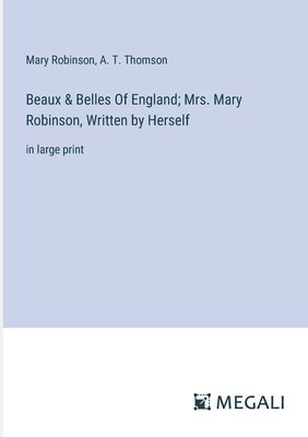 Beaux & Belles Of England; Mrs. Mary Robinson, Written by Herself 1