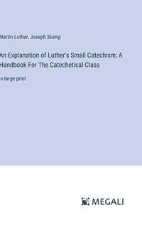 bokomslag An Explanation of Luther's Small Catechism; A Handbook For The Catechetical Class