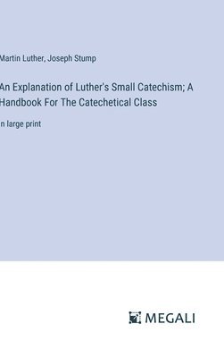 Explanation of Luther's Small Catechism; A Handbook For The Catechetical Class