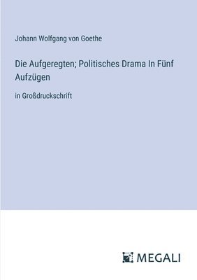 J Goethe - Aufgeregten; Politisches Drama In Fünf Aufzügen, Häftad