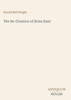 Harold Bell Wright - Re-Creation of Brian Kent, Inbunden