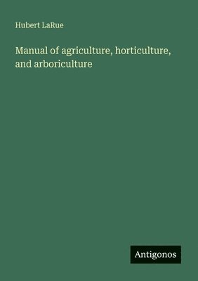 bokomslag Manual of agriculture, horticulture, and arboriculture