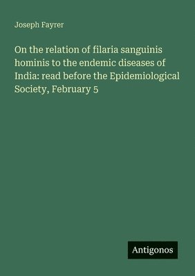 bokomslag On the relation of filaria sanguinis hominis to the endemic diseases of India: read before the Epidemiological Society, February 5