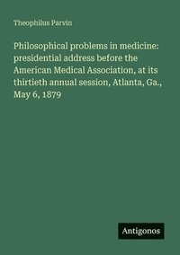 bokomslag Philosophical problems in medicine: presidential address before the American Medical Association, at its thirtieth annual session, Atlanta, Ga., May 6