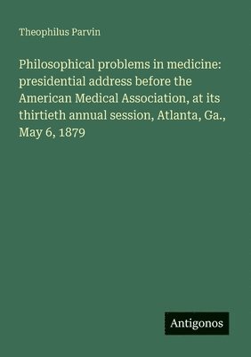 Philosophical problems in medicine: presidential address before the American Medical Association, at its thirtieth annual session, Atlanta, Ga., May 6 1