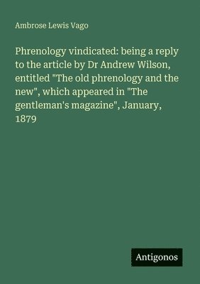 bokomslag Phrenology vindicated: being a reply to the article by Dr Andrew Wilson, entitled 'The old phrenology and the new', which appeared in 'The ge